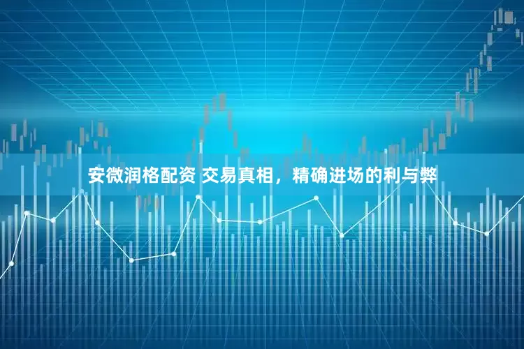 安微润格配资 交易真相，精确进场的利与弊