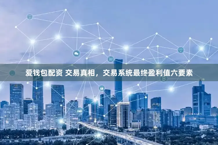 爱钱包配资 交易真相，交易系统最终盈利值六要素