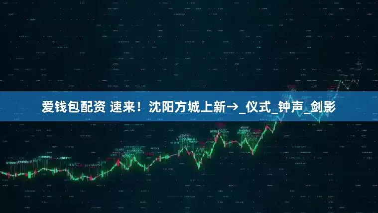 爱钱包配资 速来！沈阳方城上新→_仪式_钟声_剑影
