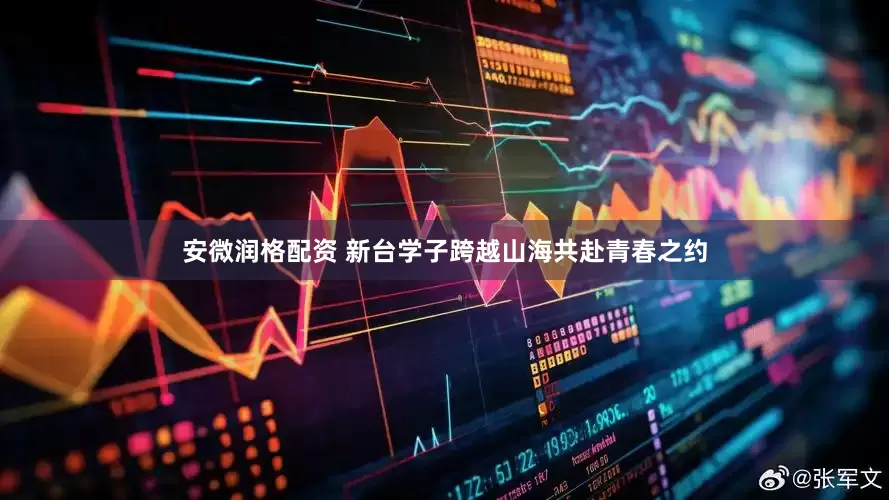 安微润格配资 新台学子跨越山海共赴青春之约