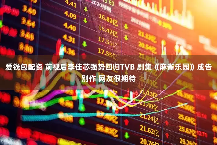 爱钱包配资 前视后李佳芯强势回归TVB 剧集《麻雀乐园》成告别作 网友很期待